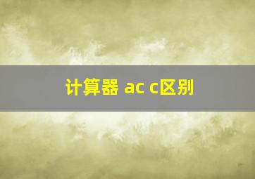 计算器 ac c区别